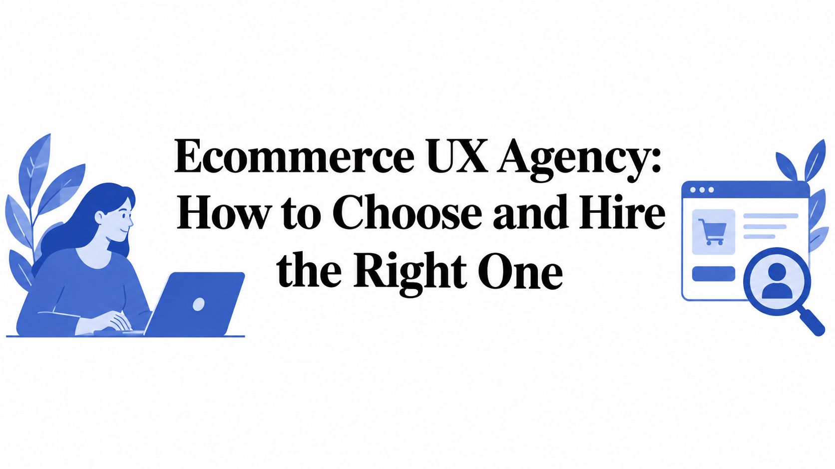 Ecommerce UX Agency: How to Choose and Hire the Right One