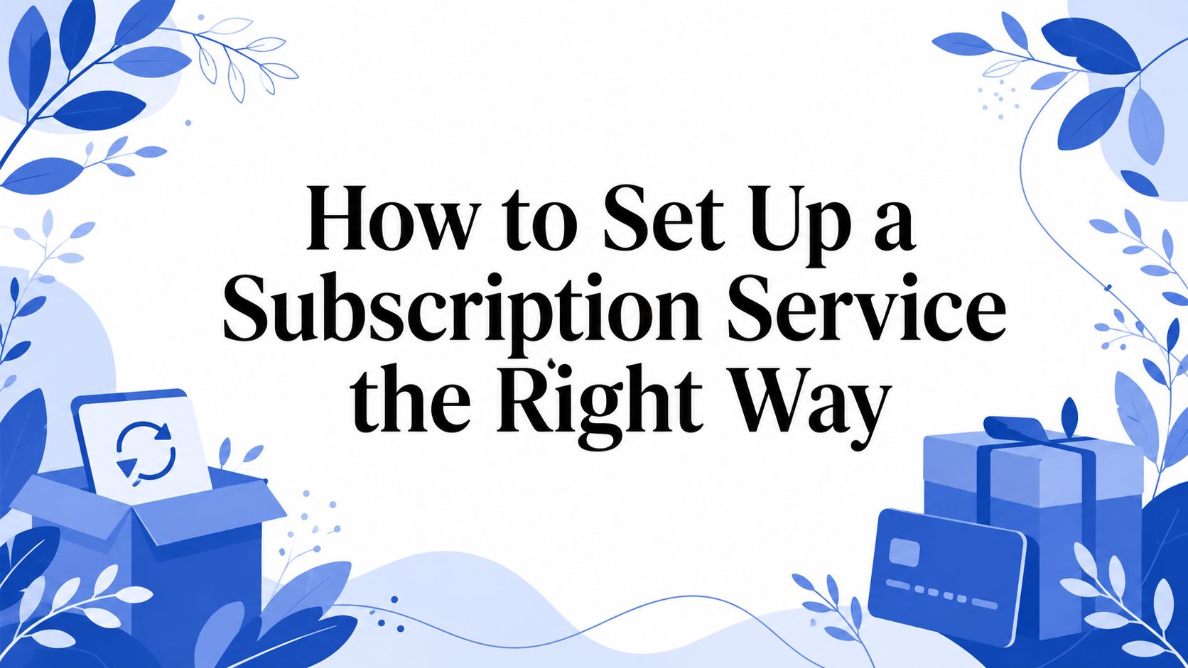 How to Set Up a Subscription Service the Right Way