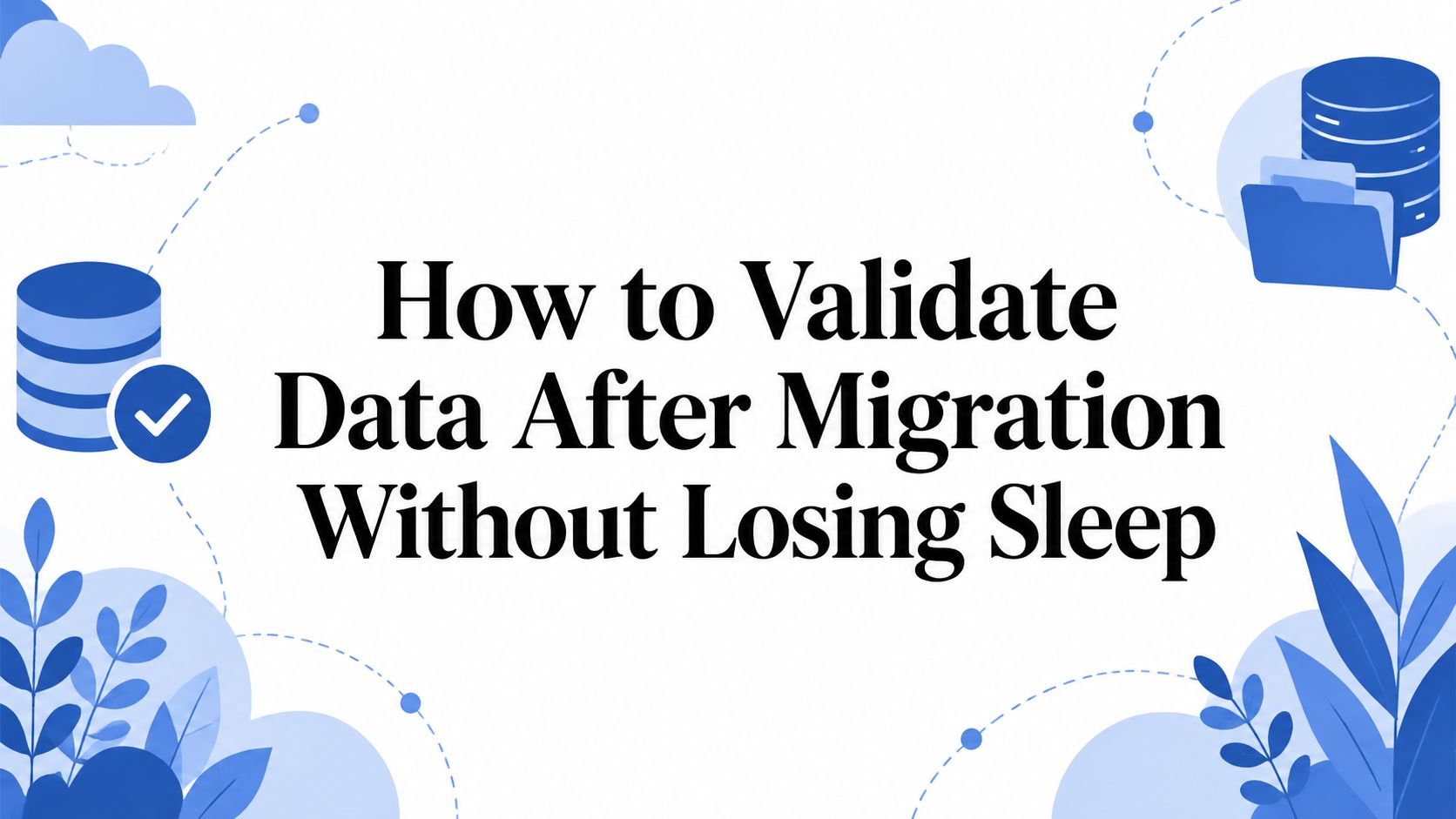 How to Validate Data After Migration Without Losing Sleep