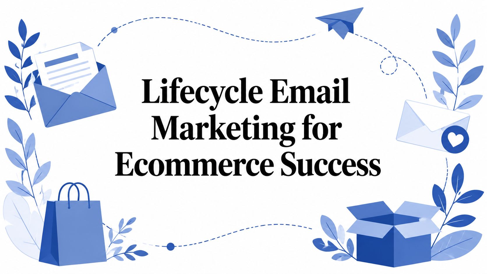 Lifecycle Email Marketing for Ecommerce Success