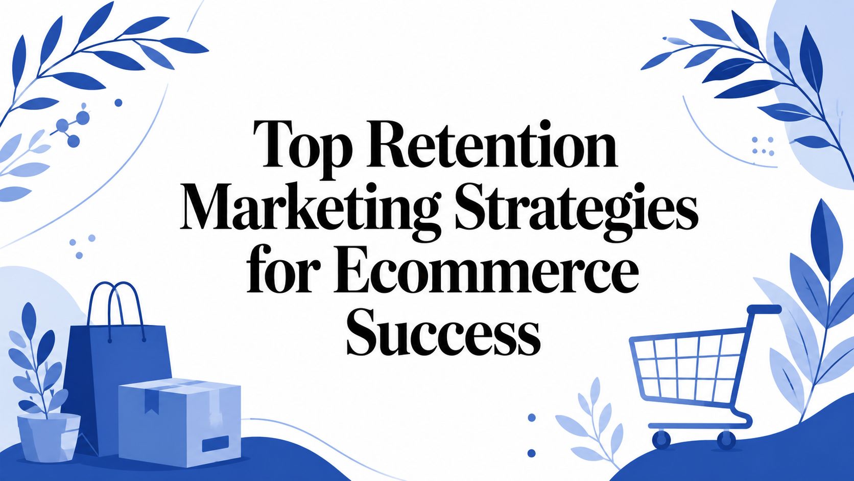 Top Retention Marketing Strategies for Ecommerce Success