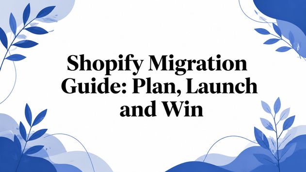 Shopify Migration Guide: Plan, Launch and Win