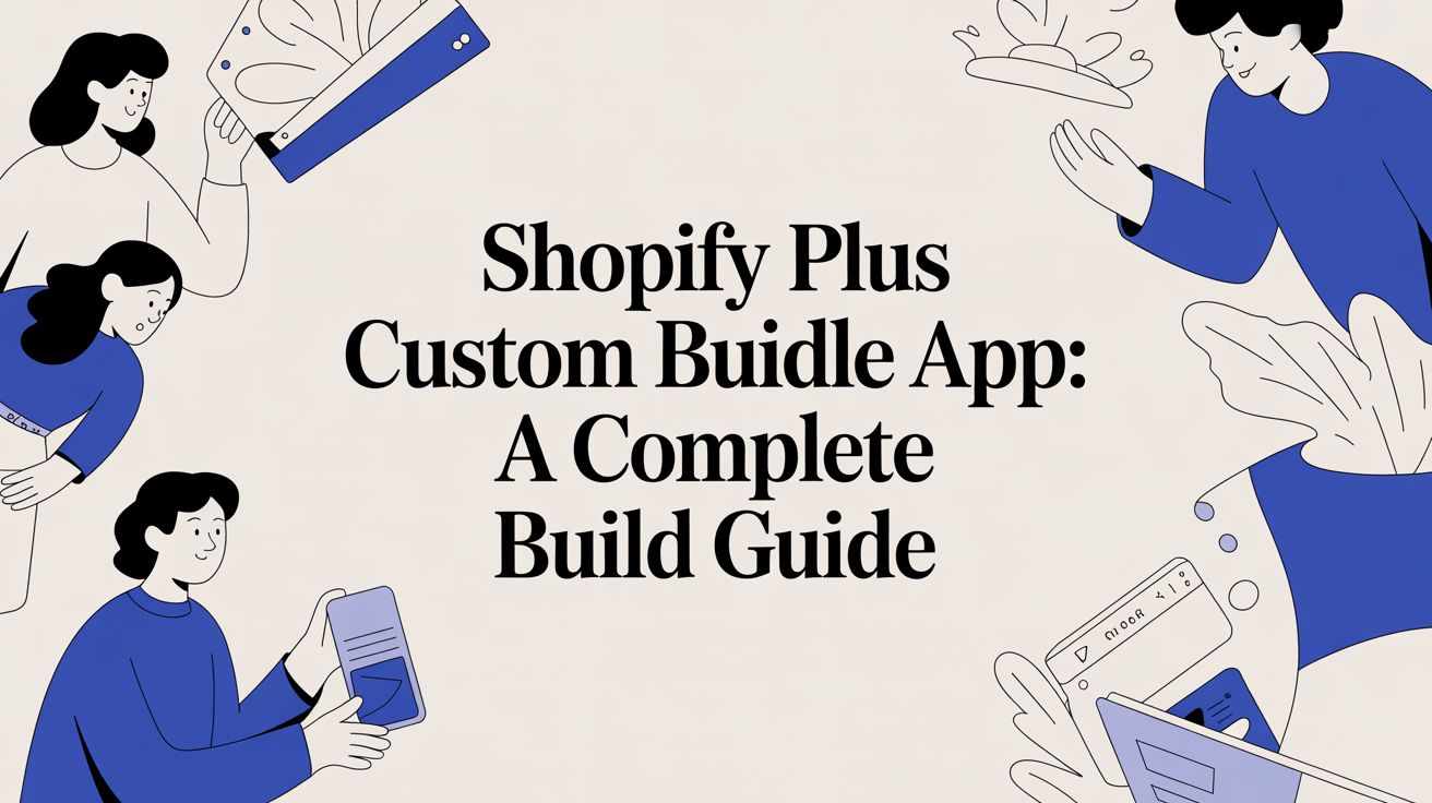 Shopify Plus Custom Bundle App: A Complete Build Guide