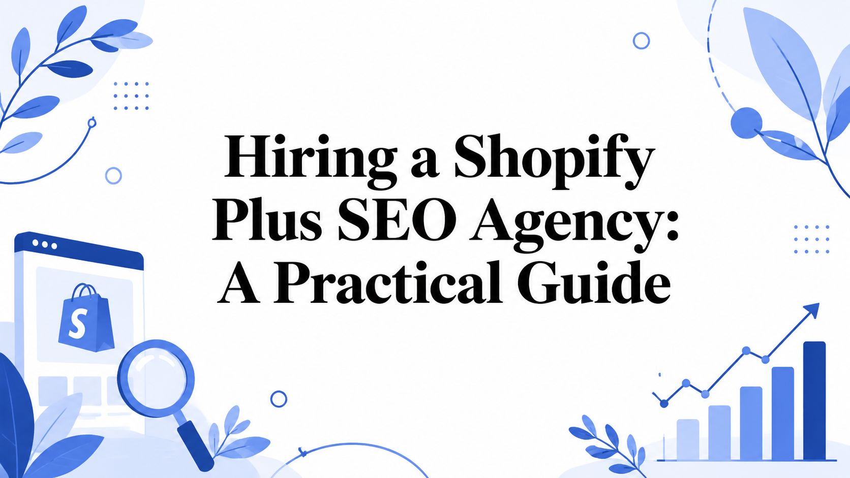 Hiring a Shopify Plus SEO Agency: A Practical Guide