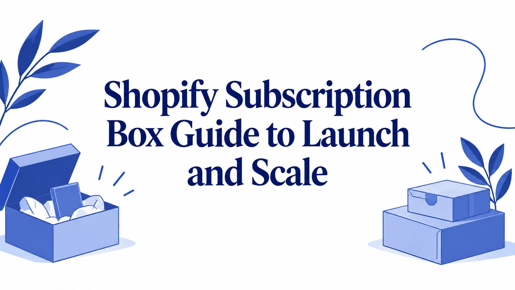 Shopify Subscription Box Guide to Launch and Scale