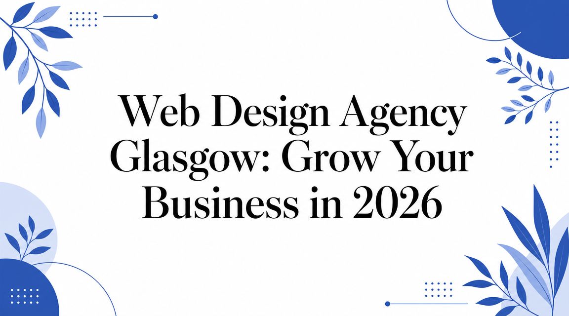 Web Design Agency Glasgow: Grow Your Business in 2026