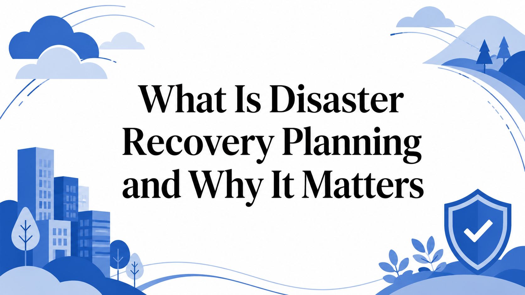 What Is Disaster Recovery Planning and Why It Matters