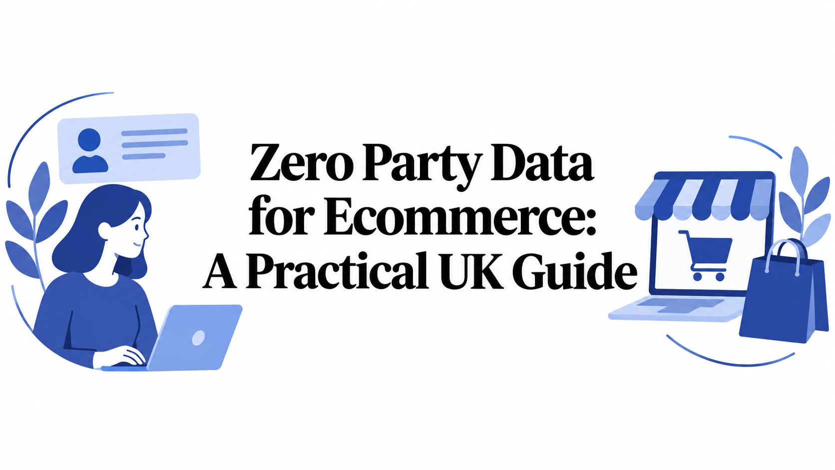 Zero Party Data for Ecommerce: A Practical UK Guide